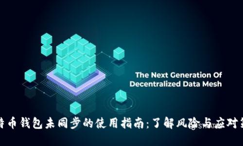 比特币钱包未同步的使用指南：了解风险与应对策略