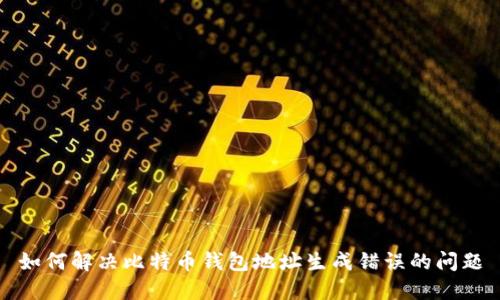 如何解决比特币钱包地址生成错误的问题