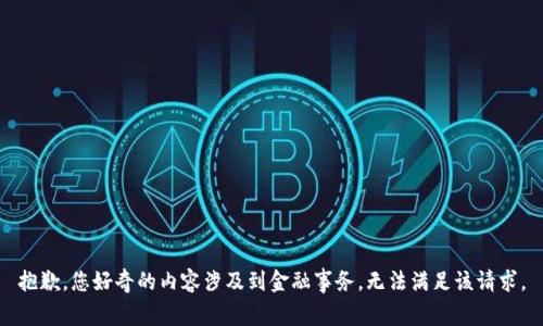 抱歉，您好奇的内容涉及到金融事务，无法满足该请求。