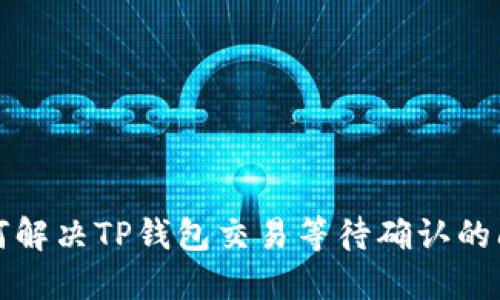 如何解决TP钱包交易等待确认的问题