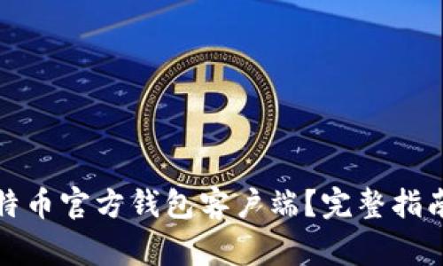 如何下载比特币官方钱包客户端？完整指南与注意事项