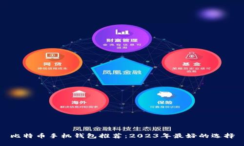 比特币手机钱包推荐：2023年最好的选择