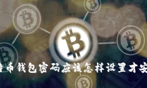 比特币钱包密码应该怎样设置才安全？