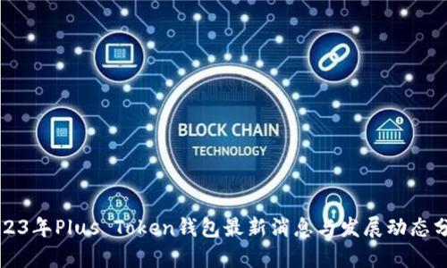 2023年Plus Token钱包最新消息与发展动态分析