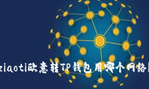 ziaoti欧意转TP钱包用哪个网络？