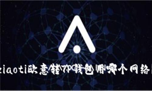 ziaoti欧意转TP钱包用哪个网络？