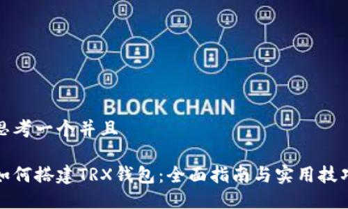 思考一个并且

如何搭建TRX钱包：全面指南与实用技巧