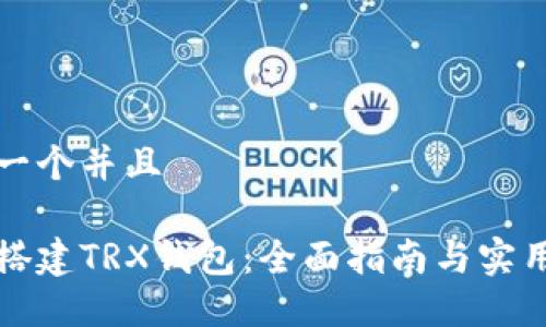 思考一个并且

如何搭建TRX钱包：全面指南与实用技巧