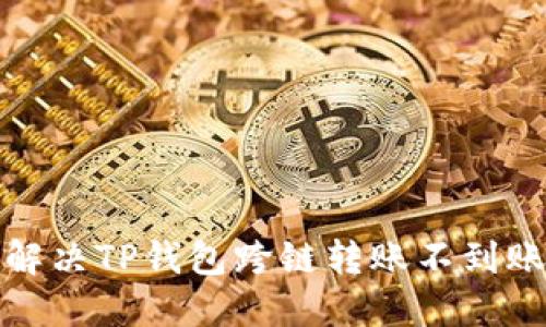 如何解决TP钱包跨链转账不到账问题