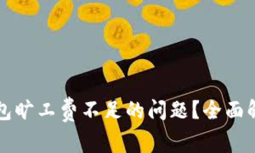 如何解决TP钱包旷工费不足的问题？全面解析和解决方案
