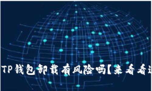 你还在担心TP钱包卸载有风险吗？来看看这些解答吧！