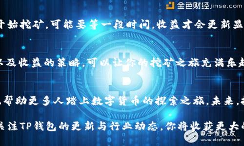 ziaoti如何快速查询TP钱包中的挖矿收益，你了解吗？/ziaoti  
TP钱包, 挖矿, 查询, 数字货币/guanjianci  

引言：全新的数字时代与TP钱包
随着区块链技术的快速发展，数字货币逐渐走入人们的生活中。TP钱包作为一种新兴的数字钱包，因其便捷性和高效性受到了广泛关注。在这个过程中，我想和大家聊聊如何查询TP钱包中的挖矿收益，让我们在这个数字经济的浪潮中更加从容。

什么是TP钱包？
TP钱包是一款为用户提供多种加密货币管理与交易服务的移动应用程序。用户可以利用TP钱包存储、发送和接收各种数字货币，同时也能参与挖矿、质押等活动。TP钱包不仅界面友好，还支持多个区块链，吸引了越来越多的用户使用。

挖矿与TP钱包的联系
挖矿是区块链网络中维护交易安全和生成新币的一种机制。为了激励用户参与维护网络安全，系统会为参与挖矿的用户分发奖励。而TP钱包作为数字资产管理工具，许多用户利用其进行挖矿操作。有了TP钱包，用户可以随时随地管理他们的挖矿收益，无需频繁切换设备。

如何查询TP钱包中的挖矿收益？
查询TP钱包中的挖矿收益其实非常简单。以下是几个步骤：
ol
  listrong下载并安装TP钱包：/strong首先，确保你已经在手机上安装了TP钱包。如果你还没有，那么可以在应用商店中搜索“TP钱包”进行下载。/li
  listrong注册或登录：/strong打开TP钱包，使用你的账户信息进行登录。如果你是新用户，可以进行注册并通过邮箱或手机号验证。/li
  listrong选择挖矿功能：/strong登录后，浏览菜单，找到“挖矿”或“收益查询”的选项。通常，这一部分会在首页或资产管理页面上进行展示。/li
  listrong查看收益：/strong进入挖矿页面后，系统会自动显示你当前的挖矿收益数据，包括收益金额、矿池状态等信息。/li
/ol

常见挖矿收益计算方式
在了解如何查询收益后，我们也需要知道收益是如何计算的。挖矿收益通常依赖于以下几个因素：
ul
  listrong网络算力：/strong算力越高，挖到新区块的几率就越大，从而提高收益。/li
  listrong矿池的分配机制：/strong不同矿池的收益分配方式不同，有些会采取固定分配，有些则根据实际挖到的块进行动态分配。/li
  listrong币种的行情：/strong不同币种的价值波动直接影响你的收益。如果你参与的是价值稳定的币种，相对而言，你的收益会更加稳定。/li
/ul

如何你的挖矿收益？
想要在TP钱包中获得更好的挖矿收益，除了关注收益查询外，你还可以考虑一些策略：
ul
  listrong提高算力：/strong通过投资更强劲的硬件设备，提高你的挖矿算力；或者选择加入大规模的矿池，使得分配的收益更高。/li
  listrong选择合适的币种：/strong探索那些潜力巨大的新币，虽然风险偏高，但如果选择得当，收益也可能大幅提升。/li
  listrong时刻关注市场动态：/strong定期查看市场行情，把握好进场和出场的时机。/li
/ul

常见问题解答

h4问题一：TP钱包的挖矿是否安全？/h4
TP钱包在安全性上投入了大量的资源，采用了多重加密机制来保护用户的数字资产。此外，TP钱包的开发团队经验丰富，具备维护区块链安全的能力。不过，用户也需要采取一些额外的安全措施，比如定期修改密码、开启双重认证等，来最大程度地保障账户安全。

h4问题二：如果我的挖矿收益没有显示，这是怎么回事？/h4
当你在TP钱包中发现挖矿收益没有显示时，可能有几个原因。首先，确认你是否正确登录了账户；其次，如果是刚开始挖矿，可能要等一段时间，收益才会更新显示。如果以上都没有问题，可以尝试退出重新登录或联系客服寻求帮助。

总结
TP钱包为用户提供了一个简洁高效的挖矿查询平台，使得数字货币的收益管理更加便捷。掌握收益查询的方法以及收益的策略，可以让你的挖矿之旅充满乐趣和挑战。希望通过这篇文章的信息，你能够更加自信地在TP钱包中进行挖矿，获取丰厚的收益。

未来展望
随着区块链技术的不断成熟，数字货币的挖矿方式也会不断演变。TP钱包不断更新迭代，提供更好的用户体验，也帮助更多人踏上数字货币的探索之旅。未来，挖矿的收益将不仅仅是数字的增长，更是用户对技术、市场的深刻理解与实践的结合。

在这个持续演变的市场中，学会利用工具、策略，以及不断学习新知识，将是你在数字货币领域获胜的关键。持续关注TP钱包的更新与行业动态，你将收获更大的成功。